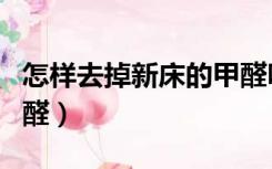 怎样去掉新床的甲醛味（新买的床怎么去除甲醛）