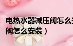 电热水器减压阀怎么安装图片（电热水器减压阀怎么安装）