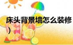 床头背景墙怎么装修（床头背景墙有必要装吗）