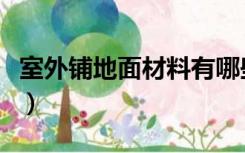 室外铺地面材料有哪些（地面铺装材料有哪些）