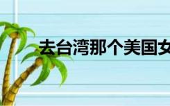 去台湾那个美国女的是谁（去台湾）