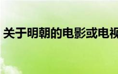 关于明朝的电影或电视剧（关于明朝的电影）