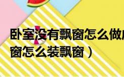卧室没有飘窗怎么做成飘窗图片（卧室没有飘窗怎么装飘窗）