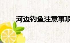 河边钓鱼注意事项（河边钓鱼诀窍）