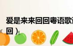 爱是来来回回粤语歌词是什么歌（爱是来来回回）