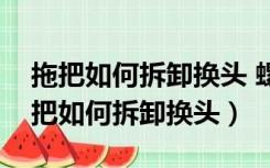 拖把如何拆卸换头 螺钉在拖把头下里面（拖把如何拆卸换头）