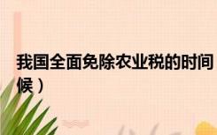 我国全面免除农业税的时间（我国全面免除农业税是什么时候）