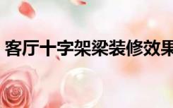 客厅十字架梁装修效果图（十字梁怎么装修）