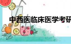 中西医临床医学考研可选方向（中西医）