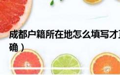 成都户籍所在地怎么填写才正确（户籍所在地怎么填写才正确）