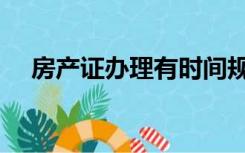 房产证办理有时间规定吗（房产证办理）