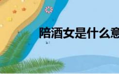 陪酒女是什么意思啊（陪酒女）