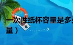 一次性纸杯容量是多少毫升水（一次性纸杯容量）