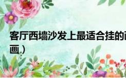 客厅西墙沙发上最适合挂的画（西墙沙发背景墙适合挂什么画）