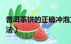 普洱茶饼的正确冲泡方法（普洱茶饼的冲泡方法）