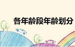 各年龄段年龄划分（年龄段划分最新）