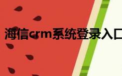 海信crm系统登录入口（海信crm系统网址）