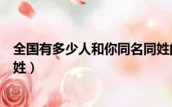 全国有多少人和你同名同姓的人（全国有多少人和你同名同姓）