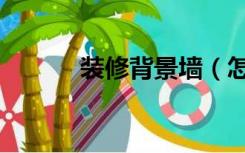 装修背景墙（怎样装饰背景墙）