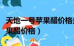 天地一号苹果醋价格多少钱一瓶（天地一号苹果醋价格）