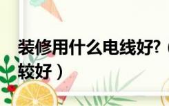 装修用什么电线好?（室内装修用什么电线比较好）