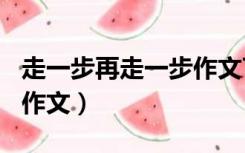 走一步再走一步作文700字（走一步再走一步作文）