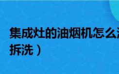 集成灶的油烟机怎么清洗（集成灶油烟机怎么拆洗）