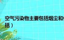 空气污染物主要包括烟尘和什么两大类（空气污染物主要包括）