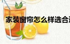 家装窗帘怎么样选合适（家装窗帘怎么选）