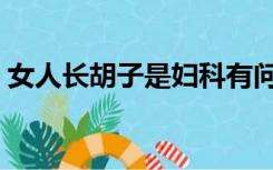 女人长胡子是妇科有问题了吗（女人长胡子）