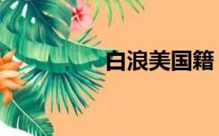 白浪美国籍（白浪国籍）