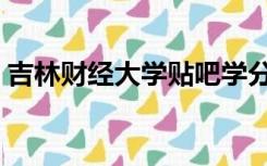 吉林财经大学贴吧学分（吉林财经大学贴吧）