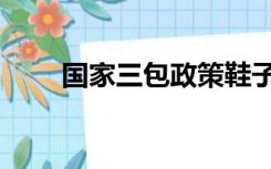国家三包政策鞋子（国家三包政策）