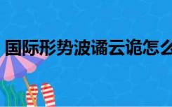 国际形势波谲云诡怎么读（波谲云诡怎么读）