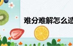 难分难解怎么造句（难分难解）