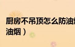 厨房不吊顶怎么防油烟的（厨房不吊顶怎么防油烟）