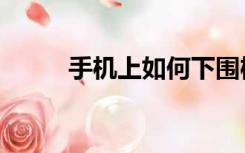手机上如何下围棋（如何下围棋）