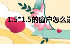 1.5*1.5的窗户怎么选窗帘（怎么选窗帘）