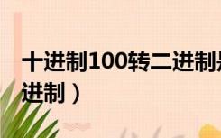 十进制100转二进制是多少（十进制100转二进制）