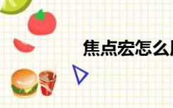 焦点宏怎么用（焦点宏）