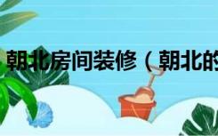 朝北房间装修（朝北的房子怎么装修显亮堂）