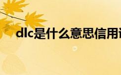 dlc是什么意思信用证（dlc是什么意思）