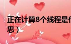 正在计算8个线程是什么意思（线程是什么意思）