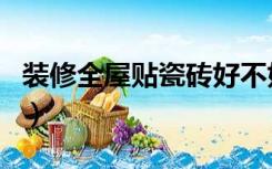 装修全屋贴瓷砖好不好（装修全屋贴瓷砖好吗）