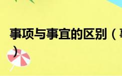 事项与事宜的区别（事宜和事项的区别和用法）