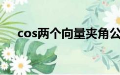 cos两个向量夹角公式（向量夹角公式）