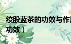 绞股蓝茶的功效与作用和副作用（绞股蓝茶的功效）