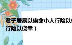 君子居易以俟命小人行险以侥幸论语（君子居易以俟命小人行险以侥幸）