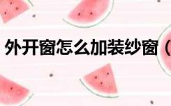 外开窗怎么加装纱窗（外开窗纱窗怎么安装）