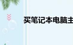 买笔记本电脑主要看什么配置？